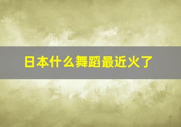 日本什么舞蹈最近火了