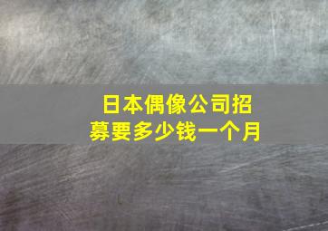 日本偶像公司招募要多少钱一个月