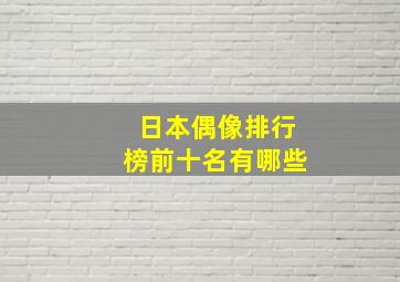 日本偶像排行榜前十名有哪些