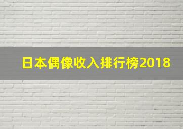 日本偶像收入排行榜2018