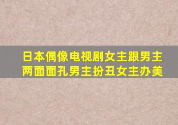 日本偶像电视剧女主跟男主两面面孔男主扮丑女主办美