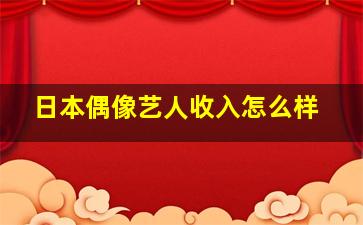 日本偶像艺人收入怎么样