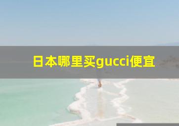 日本哪里买gucci便宜