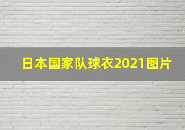 日本国家队球衣2021图片