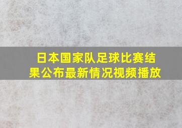 日本国家队足球比赛结果公布最新情况视频播放