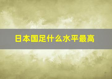 日本国足什么水平最高