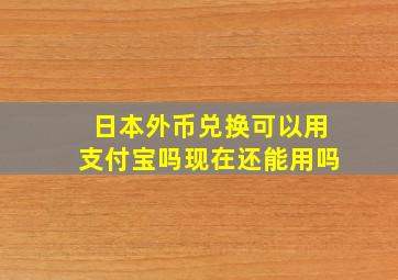 日本外币兑换可以用支付宝吗现在还能用吗