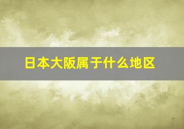 日本大阪属于什么地区