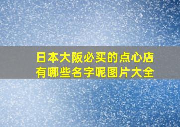 日本大阪必买的点心店有哪些名字呢图片大全