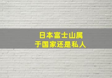 日本富士山属于国家还是私人