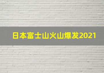 日本富士山火山爆发2021