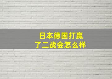 日本德国打赢了二战会怎么样