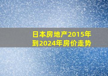 日本房地产2015年到2024年房价走势