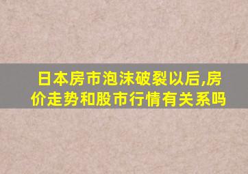 日本房市泡沫破裂以后,房价走势和股市行情有关系吗