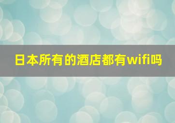 日本所有的酒店都有wifi吗