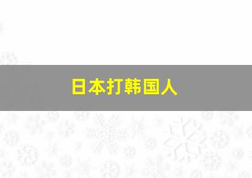 日本打韩国人