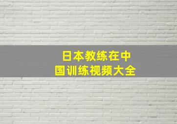 日本教练在中国训练视频大全