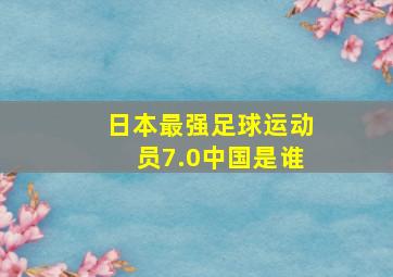 日本最强足球运动员7.0中国是谁