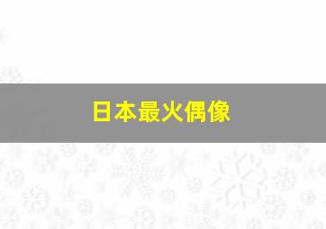 日本最火偶像