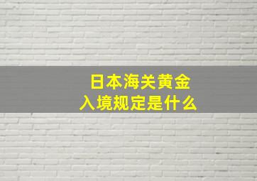 日本海关黄金入境规定是什么