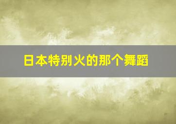 日本特别火的那个舞蹈