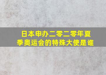 日本申办二零二零年夏季奥运会的特殊大使是谁