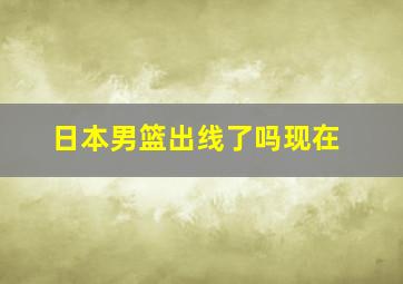 日本男篮出线了吗现在