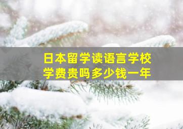 日本留学读语言学校学费贵吗多少钱一年