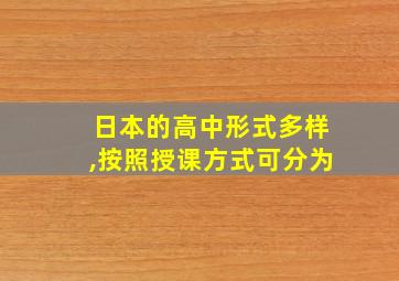 日本的高中形式多样,按照授课方式可分为