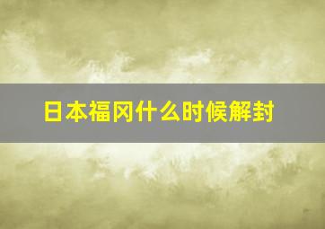 日本福冈什么时候解封