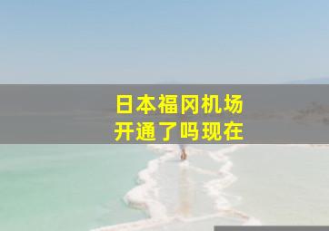 日本福冈机场开通了吗现在