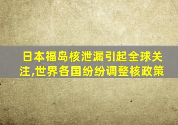 日本福岛核泄漏引起全球关注,世界各国纷纷调整核政策