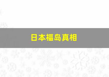 日本福岛真相