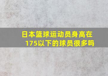 日本篮球运动员身高在175以下的球员很多吗