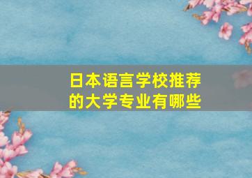 日本语言学校推荐的大学专业有哪些