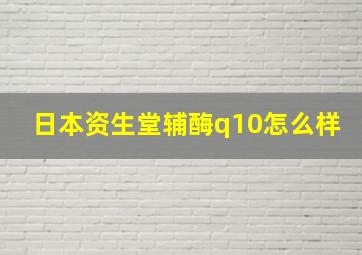 日本资生堂辅酶q10怎么样