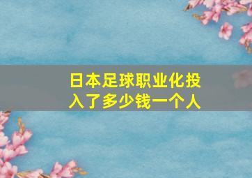 日本足球职业化投入了多少钱一个人