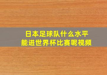 日本足球队什么水平能进世界杯比赛呢视频