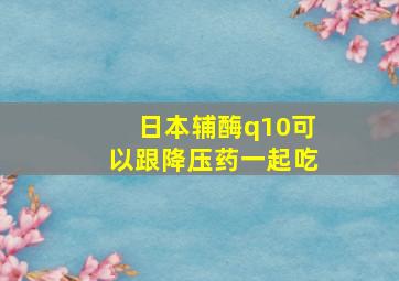 日本辅酶q10可以跟降压药一起吃