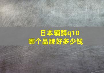 日本辅酶q10哪个品牌好多少钱