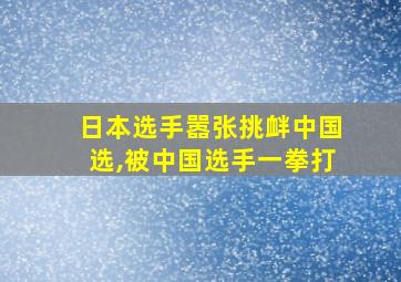 日本选手嚣张挑衅中国选,被中国选手一拳打