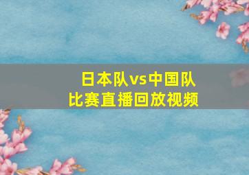 日本队vs中国队比赛直播回放视频