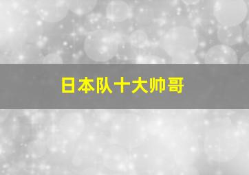 日本队十大帅哥