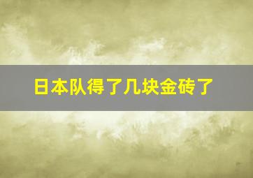 日本队得了几块金砖了