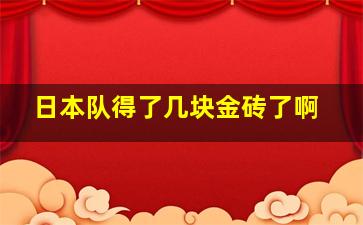 日本队得了几块金砖了啊