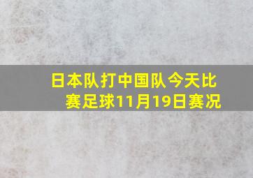 日本队打中国队今天比赛足球11月19日赛况