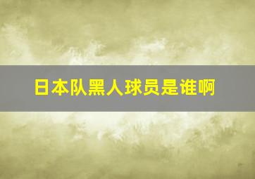 日本队黑人球员是谁啊