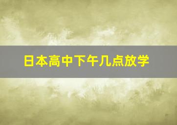 日本高中下午几点放学