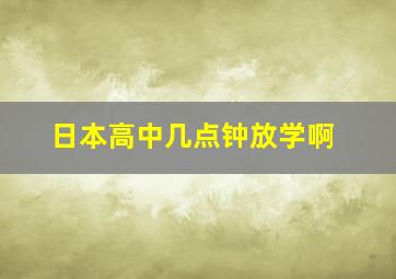 日本高中几点钟放学啊