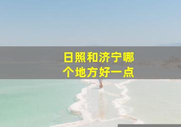 日照和济宁哪个地方好一点